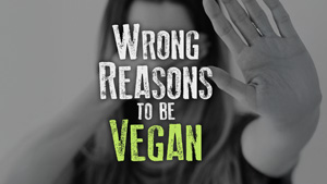 Wrong Reasons to be Vegan